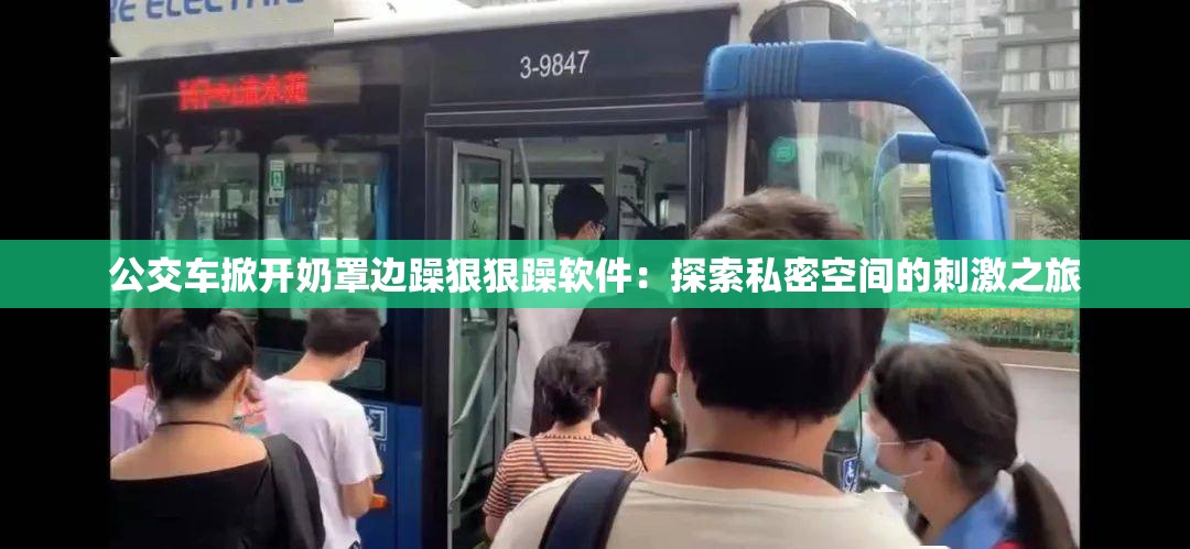 公交车掀开奶罩边躁狠狠躁软件：探索私密空间的刺激之旅
