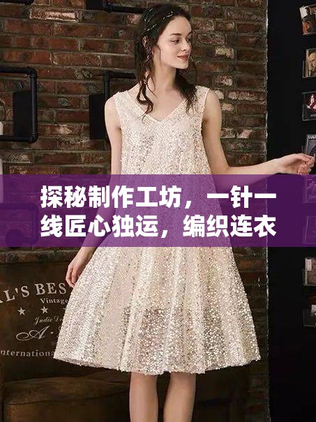 探秘制作工坊，一针一线匠心独运，编织连衣裙的梦幻时尚之旅