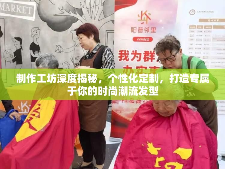 制作工坊深度揭秘，个性化定制，打造专属于你的时尚潮流发型
