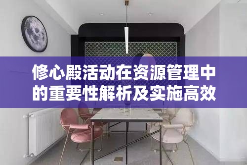 修心殿活动在资源管理中的重要性解析及实施高效利用策略指南
