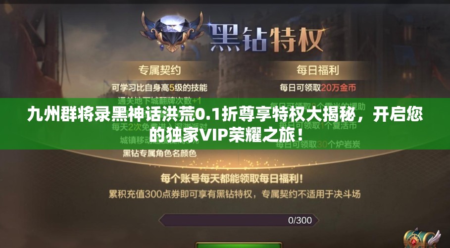 九州群将录黑神话洪荒0.1折尊享特权大揭秘，开启您的独家VIP荣耀之旅！