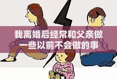 我离婚后经常和父亲做一些以前不会做的事