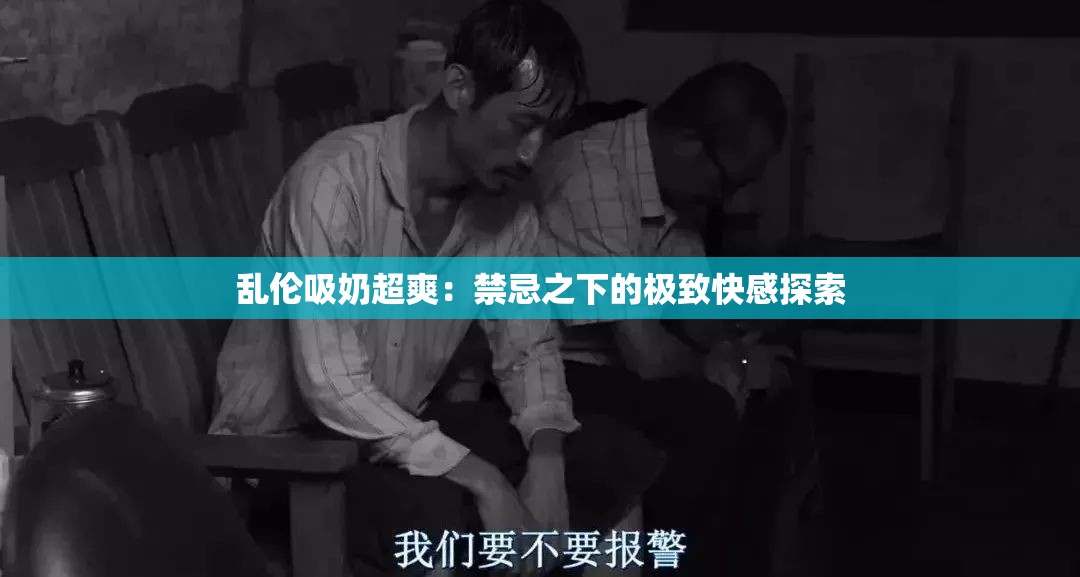 乱伦吸奶超爽：禁忌之下的极致快感探索