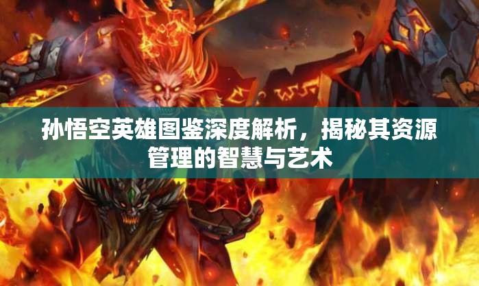 孙悟空英雄图鉴深度解析，揭秘其资源管理的智慧与艺术