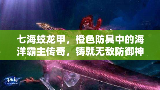 七海蛟龙甲，橙色防具中的海洋霸主传奇，铸就无敌防御神话