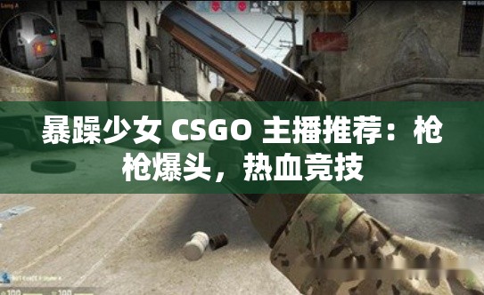 暴躁少女 CSGO 主播推荐：枪枪爆头，热血竞技