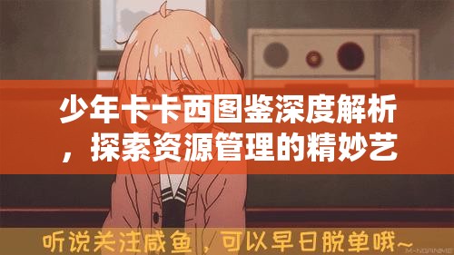 少年卡卡西图鉴深度解析，探索资源管理的精妙艺术与高效策略