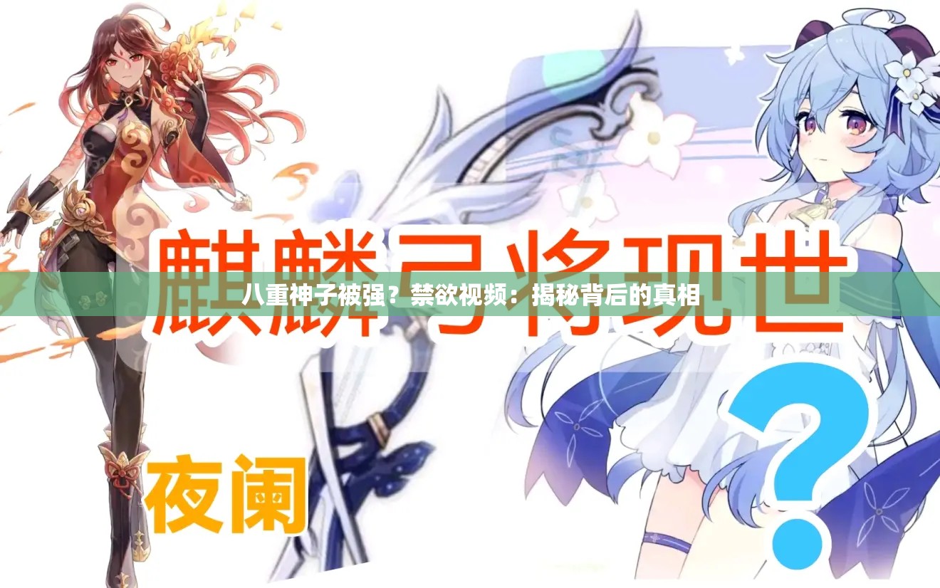 八重神子被强？禁欲视频：揭秘背后的真相