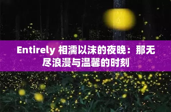 Entirely 相濡以沫的夜晚：那无尽浪漫与温馨的时刻