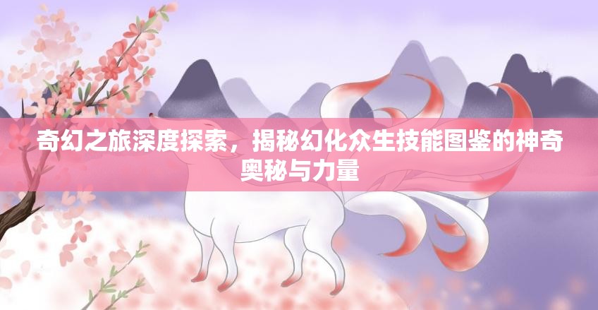 奇幻之旅深度探索，揭秘幻化众生技能图鉴的神奇奥秘与力量