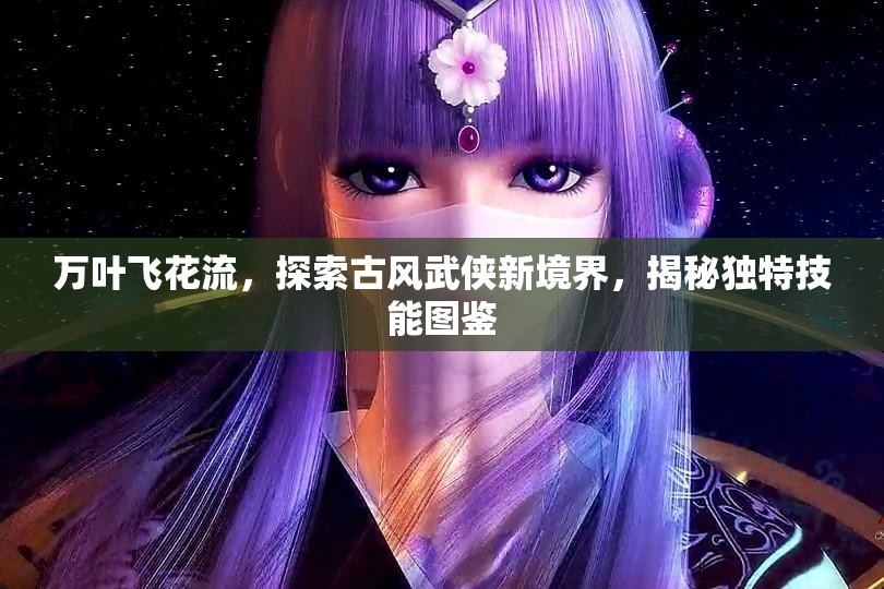 万叶飞花流，探索古风武侠新境界，揭秘独特技能图鉴