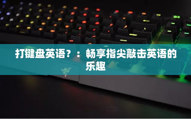 打键盘英语？：畅享指尖敲击英语的乐趣