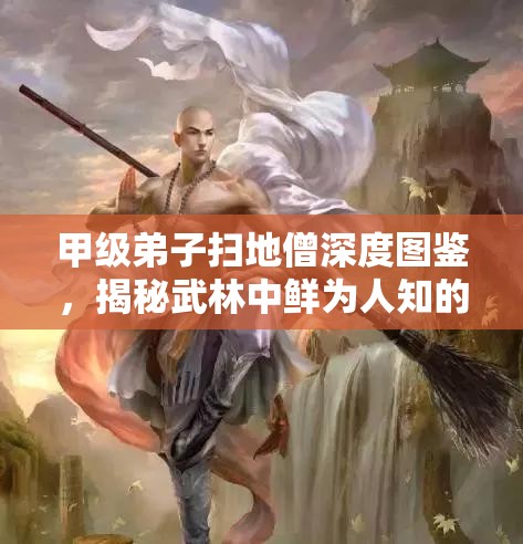 甲级弟子扫地僧深度图鉴，揭秘武林中鲜为人知的扫地传奇人物