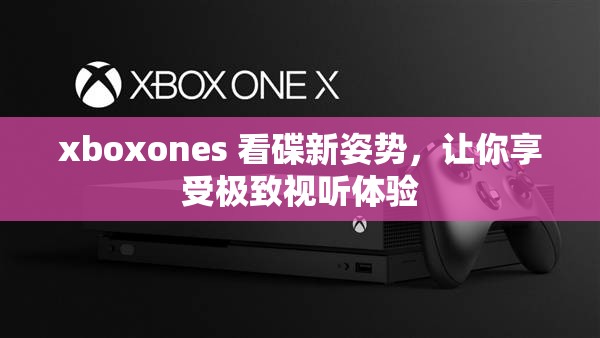 xboxones 看碟新姿势，让你享受极致视听体验
