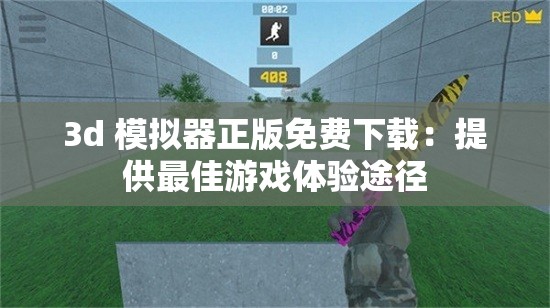 3d 模拟器正版免费下载：提供最佳游戏体验途径