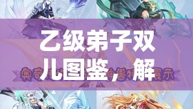 乙级弟子双儿图鉴，解锁武侠世界中那位灵动少女的传奇故事