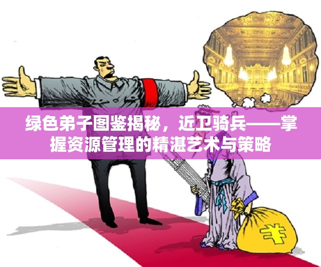 绿色弟子图鉴揭秘，近卫骑兵——掌握资源管理的精湛艺术与策略