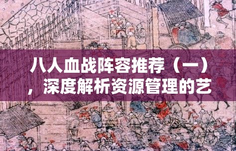 八人血战阵容推荐（一），深度解析资源管理的艺术与策略