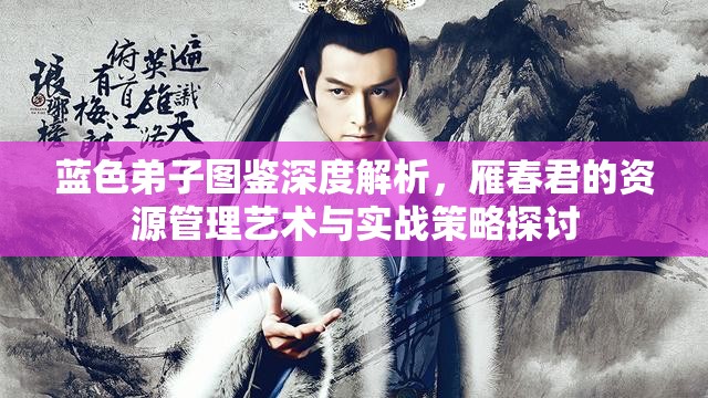 蓝色弟子图鉴深度解析，雁春君的资源管理艺术与实战策略探讨