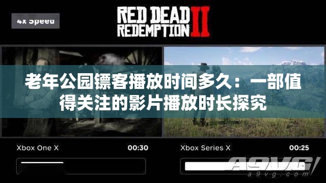 老年公园镖客播放时间多久：一部值得关注的影片播放时长探究