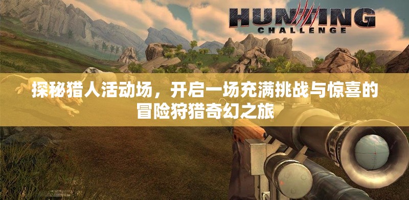 探秘猎人活动场，开启一场充满挑战与惊喜的冒险狩猎奇幻之旅