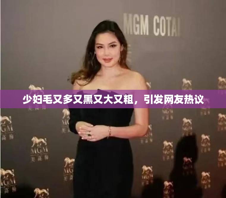少妇毛又多又黑又大又粗，引发网友热议