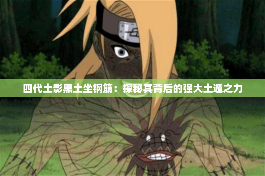 四代土影黑土坐钢筋：探秘其背后的强大土遁之力