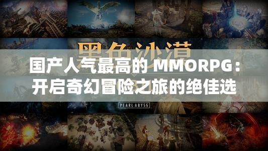 国产人气最高的 MMORPG：开启奇幻冒险之旅的绝佳选择