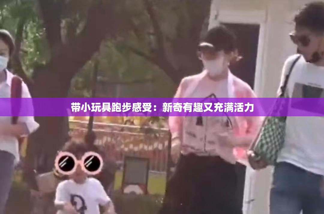 带小玩具跑步感受：新奇有趣又充满活力