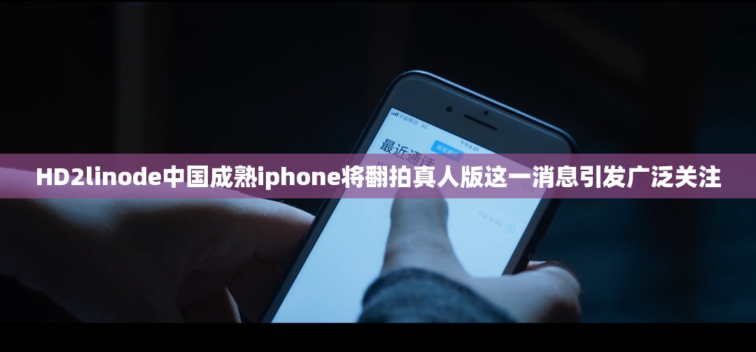 HD2linode中国成熟iphone将翻拍真人版这一消息引发广泛关注