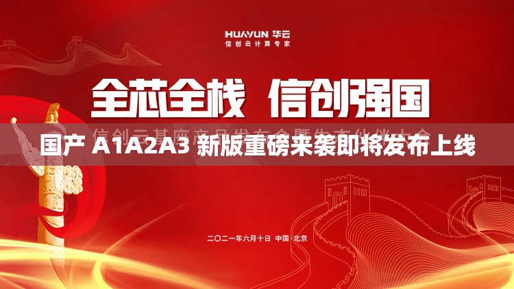 国产 A1A2A3 新版重磅来袭即将发布上线