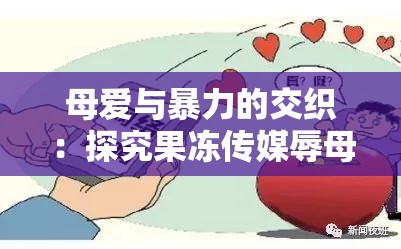 母爱与暴力的交织：探究果冻传媒辱母之哀背后的人性与社会问题