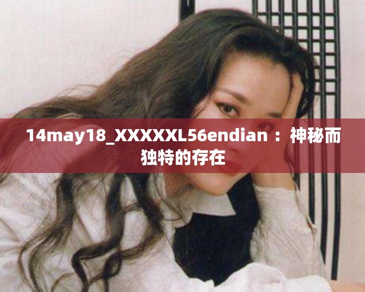14may18_XXXXXL56endian ：神秘而独特的存在