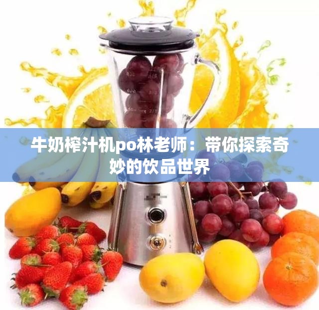 牛奶榨汁机po林老师：带你探索奇妙的饮品世界