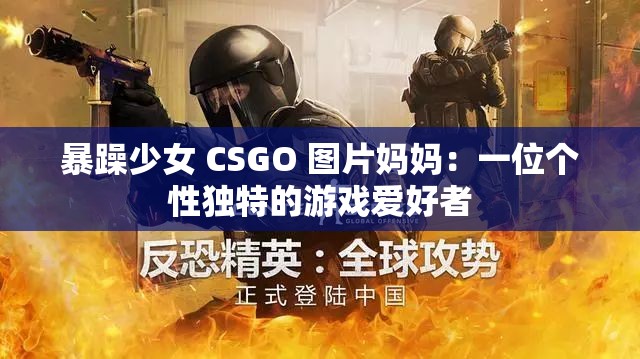 暴躁少女 CSGO 图片妈妈：一位个性独特的游戏爱好者