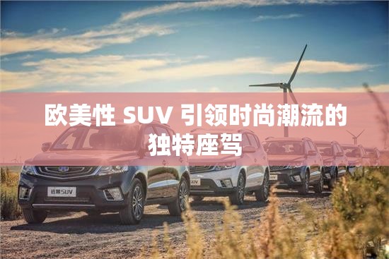 欧美性 SUV 引领时尚潮流的独特座驾