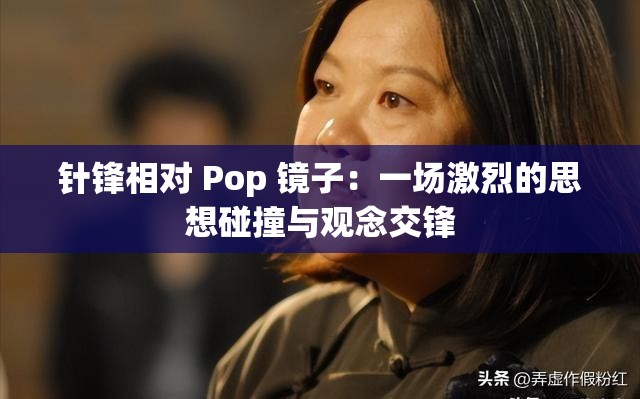 针锋相对 Pop 镜子：一场激烈的思想碰撞与观念交锋