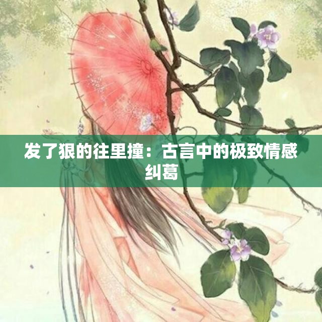 发了狠的往里撞：古言中的极致情感纠葛