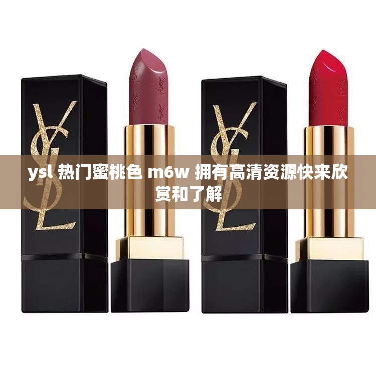 ysl 热门蜜桃色 m6w 拥有高清资源快来欣赏和了解