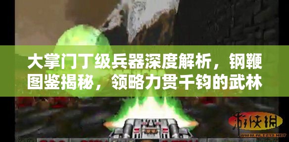 大掌门丁级兵器深度解析，钢鞭图鉴揭秘，领略力贯千钧的武林奇器风采