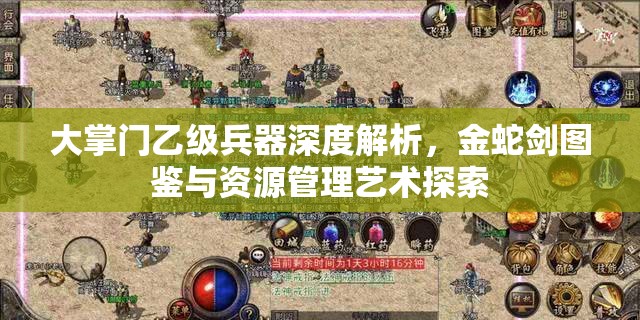 大掌门乙级兵器深度解析，金蛇剑图鉴与资源管理艺术探索