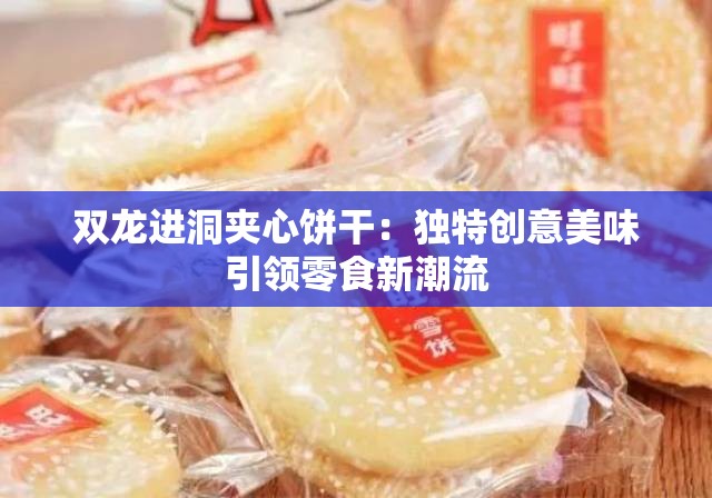 双龙进洞夹心饼干：独特创意美味引领零食新潮流