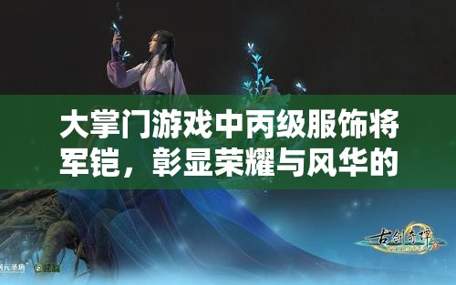 大掌门游戏中丙级服饰将军铠，彰显荣耀与风华的尊贵象征