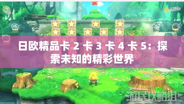 日欧精品卡 2 卡 3 卡 4 卡 5：探索未知的精彩世界