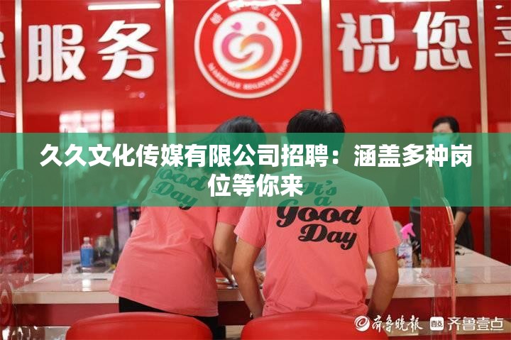 久久文化传媒有限公司招聘：涵盖多种岗位等你来