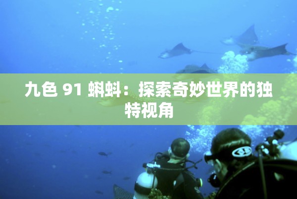 九色 91 蝌蚪：探索奇妙世界的独特视角