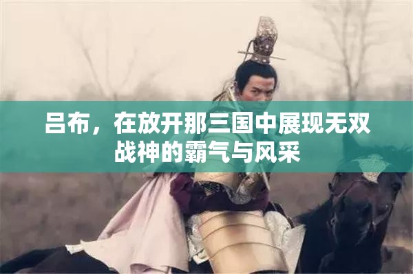 吕布，在放开那三国中展现无双战神的霸气与风采