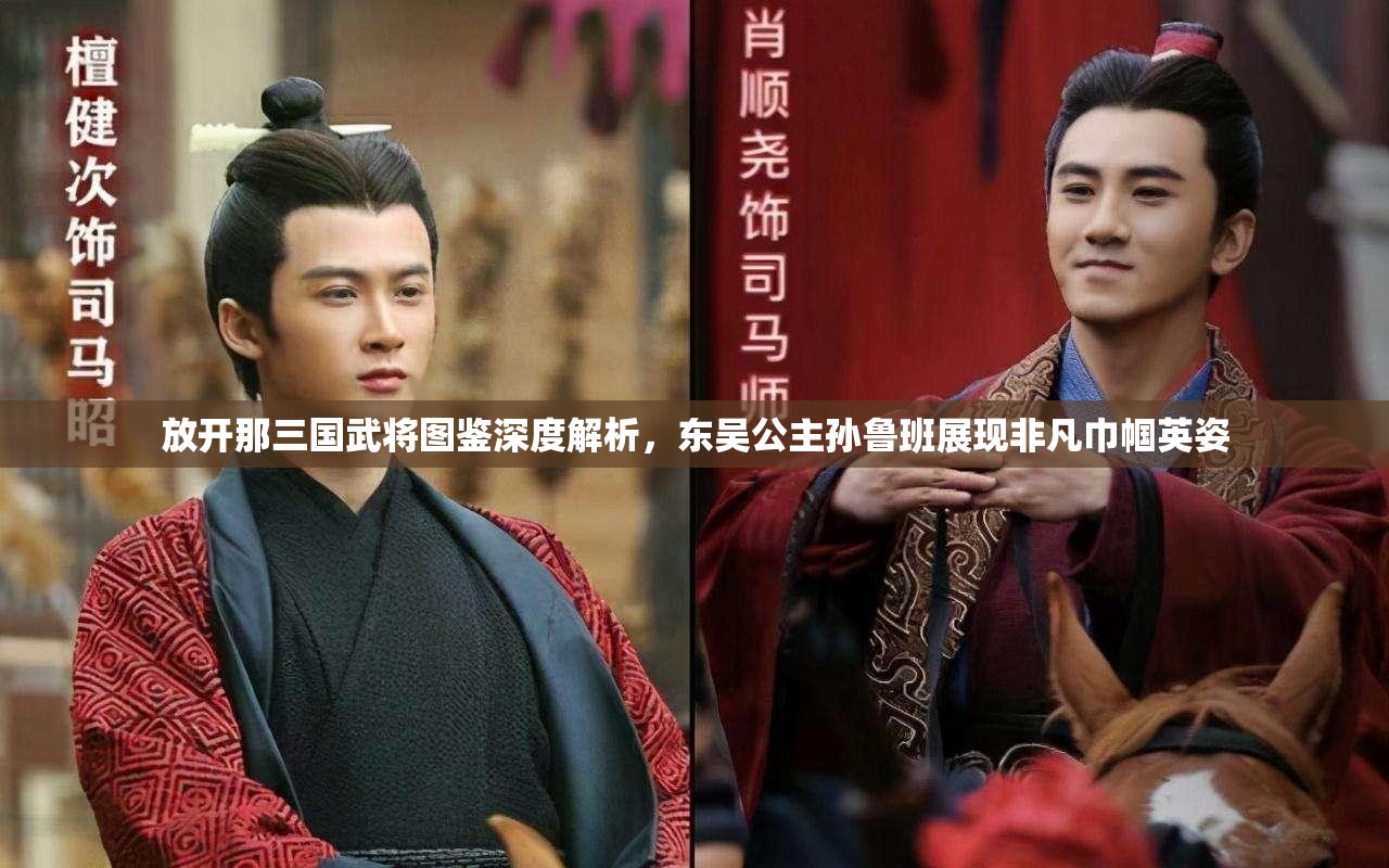 放开那三国武将图鉴深度解析，东吴公主孙鲁班展现非凡巾帼英姿
