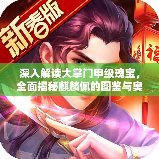 深入解读大掌门甲级瑰宝，全面揭秘麒麟佩的图鉴与奥秘