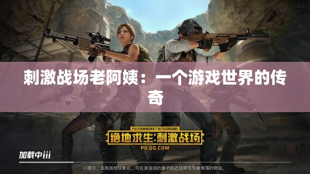 刺激战场老阿姨：一个游戏世界的传奇